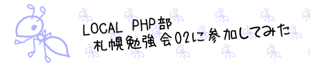 LOCAL PHP•” ŽD–y•×‹­‰ï02‚ÉŽQ‰Á‚µ‚Ä‚Ý‚½